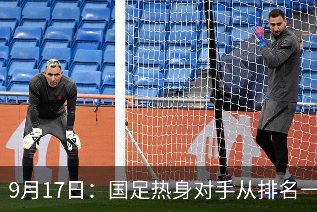 9月17日：国足热身对手从排名一百四十一换成一百七十三：抗硬朗预案落空仅剩破密防